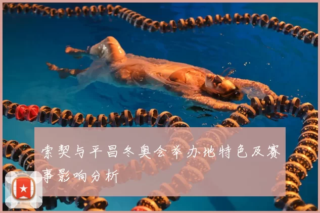 索契与平昌冬奥会举办地特色及赛事影响分析