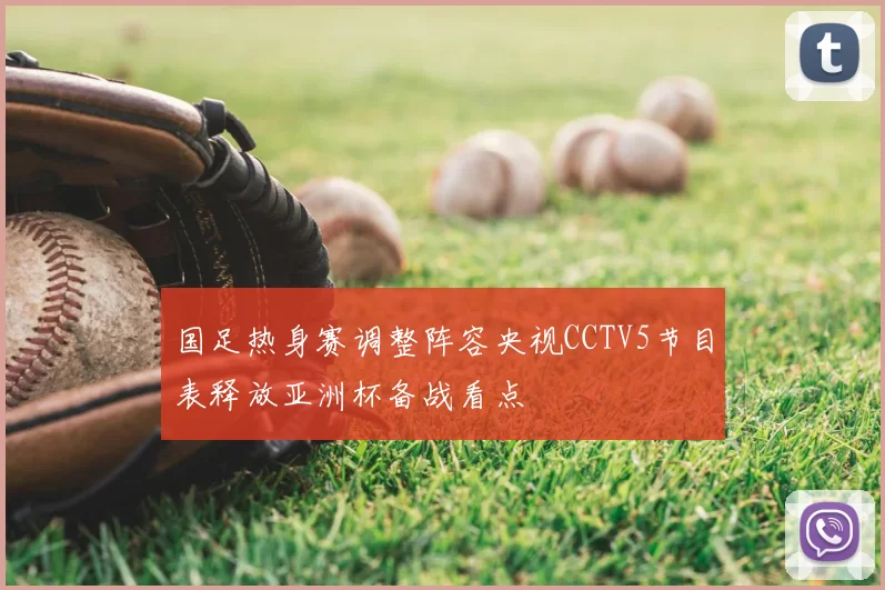 国足热身赛调整阵容央视CCTV5节目表释放亚洲杯备战看点