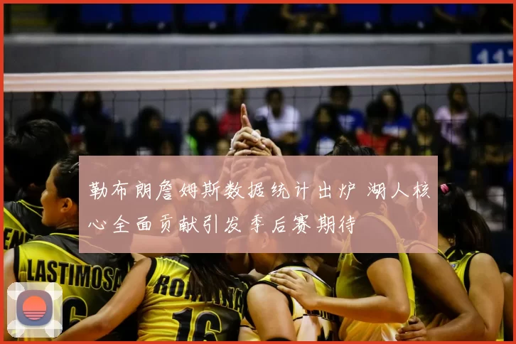 勒布朗詹姆斯数据统计出炉 湖人核心全面贡献引发季后赛期待