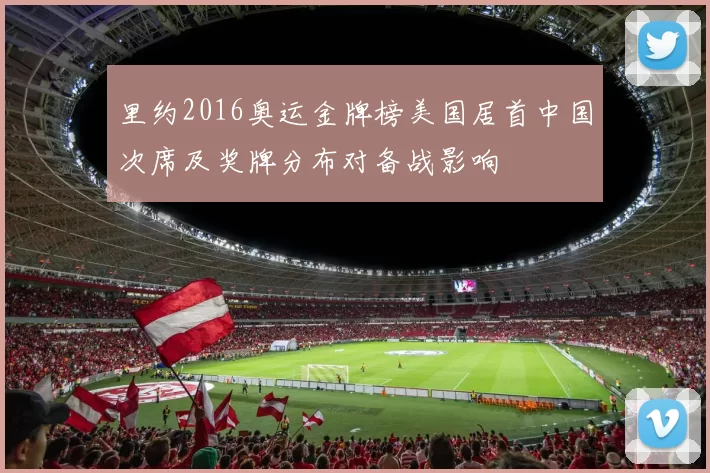 里约2016奥运金牌榜美国居首中国次席及奖牌分布对备战影响