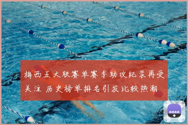 梅西五大联赛单赛季助攻纪录再受关注 历史榜单排名引发比较热潮