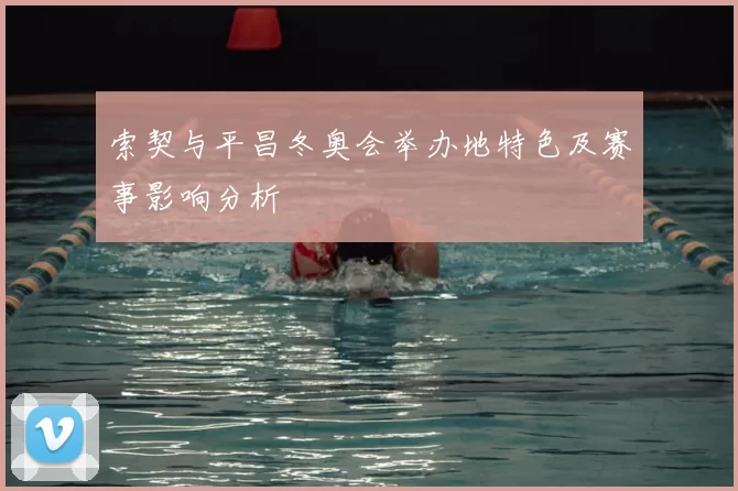 索契与平昌冬奥会举办地特色及赛事影响分析