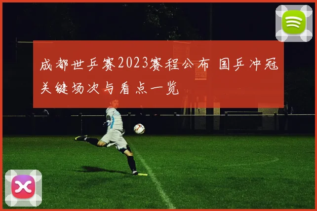 成都世乒赛2023赛程公布 国乒冲冠关键场次与看点一览