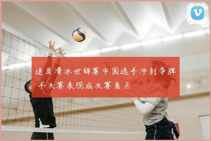 速度滑冰世锦赛中国选手冲刺争牌 半决赛表现成决赛看点