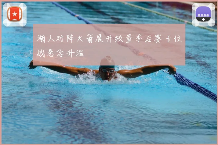 湖人对阵火箭展开较量季后赛卡位战悬念升温