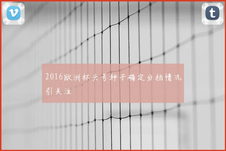 2016欧洲杯头号种子确定分档情况引关注