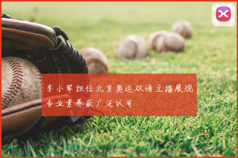 季小军担任北京奥运双语主播展现专业素养获广泛认可