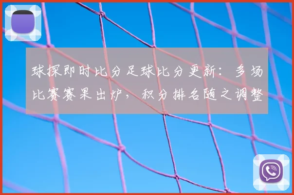 球探即时比分足球比分更新：多场比赛赛果出炉，积分排名随之调整