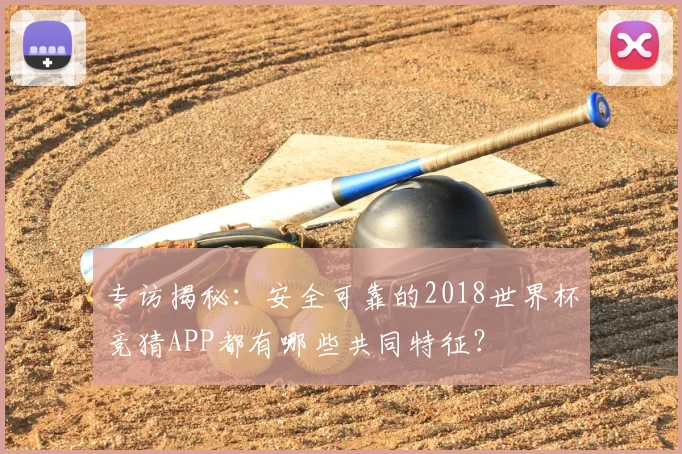 专访揭秘：安全可靠的2018世界杯竞猜APP都有哪些共同特征？