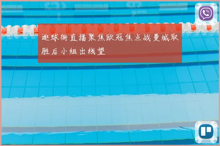 逛球街直播聚焦欧冠焦点战曼城取胜后小组出线望