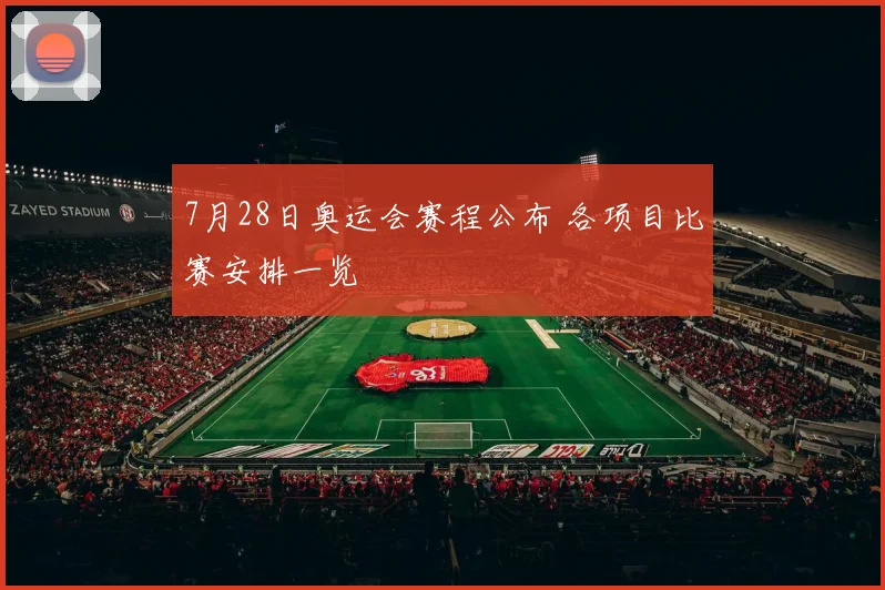 7月28日奥运会赛程公布 各项目比赛安排一览