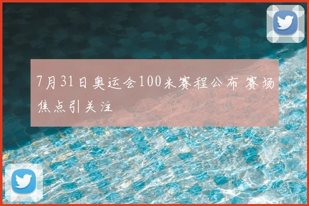 7月31日奥运会100米赛程公布 赛场焦点引关注