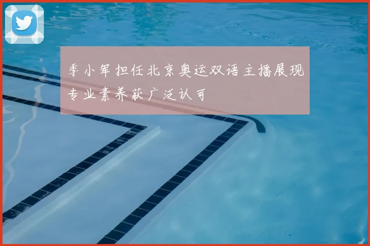季小军担任北京奥运双语主播展现专业素养获广泛认可