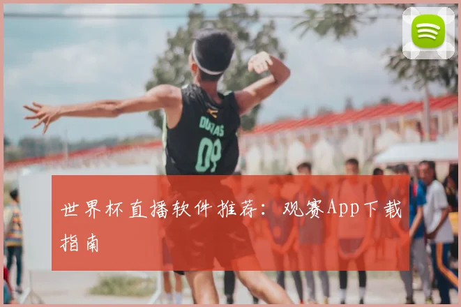 世界杯直播软件推荐：观赛App下载指南