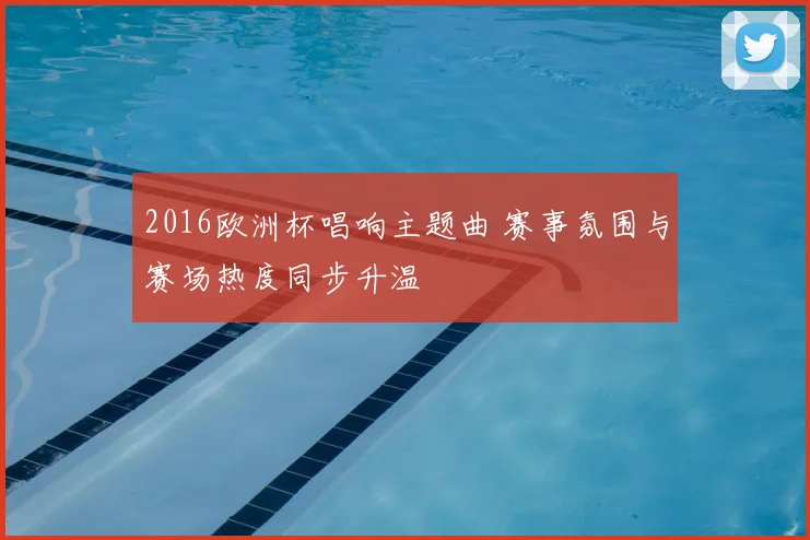 2016欧洲杯唱响主题曲 赛事氛围与赛场热度同步升温